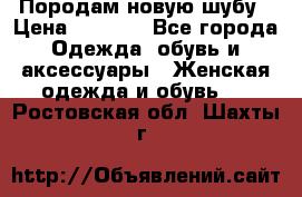 Породам новую шубу › Цена ­ 3 000 - Все города Одежда, обувь и аксессуары » Женская одежда и обувь   . Ростовская обл.,Шахты г.